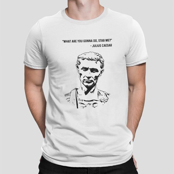 Julius Caesar - What are you gonna do, stab me? - Unisex T-Shirt